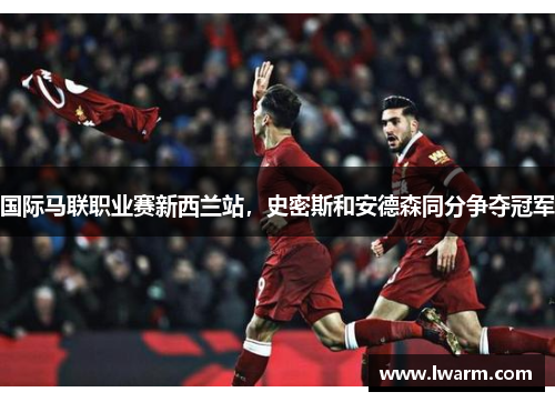 国际马联职业赛新西兰站，史密斯和安德森同分争夺冠军