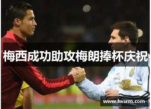 梅西成功助攻梅朗捧杯庆祝